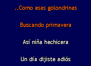 ..Como esas golondrinas

Buscando primavera

Asf nitia hechicera

Un dfa dijiste adids