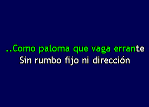 ..Como paloma que vaga errante

Sin rumbo fijo ni direccic'm