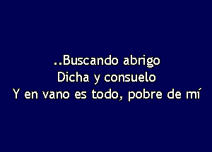 ..Buscando abrigo

Dicha y consuelo
Y en vano es todo, pobre de mi