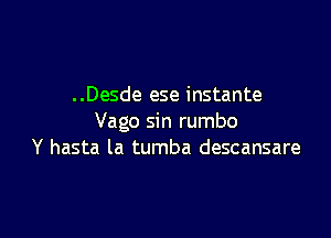 . .Desde ese instante

Vago sin rumbo
Y hasta la tumba descansare