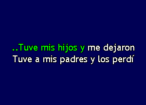 ..Tuve mis hijos y me dejaron

Tuve a mis padres y los perdf