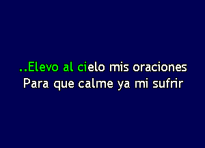 ..Elevo al cielo mis oraciones

Para que calme ya mi sufrir