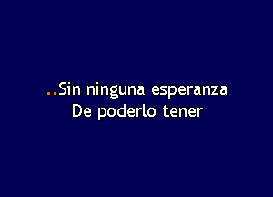 ..Sin ninguna esperanza

De poderlo tener