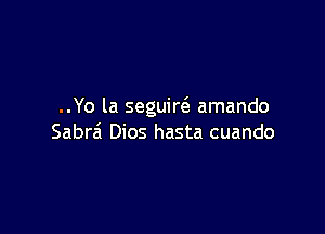 ..Yo la seguire3 amando

Sabrei Dios hasta cuando