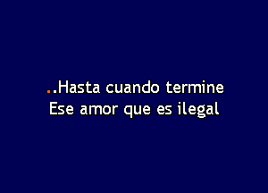 ..Hasta cuando termine

Ese amor que es ilegal