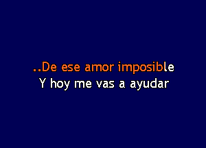 ..De ese amor imposible

Y hoy me vas a ayudar