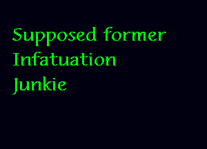 Supposed former
Infatuation

Junkie