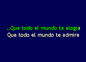 ..Que todo el mundo te elogie

Que todo el mundo te admire