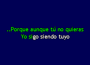 ..Porque aunque tLi no quieras

Yo sigo siendo tuyo