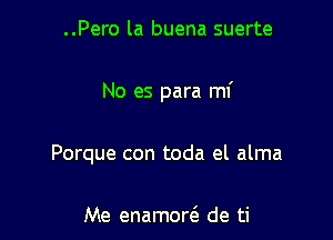 ..Pero la buena suerte

No es para mi

Porque con toda el alma

Me enamor6. de ti