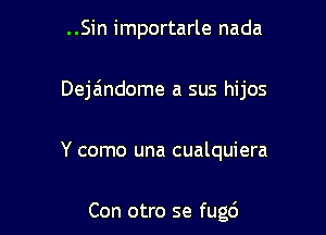 ..Sin importarle nada

Deja'mdome a sus hijos

Y como una cualquiera

Con otro se fugc')