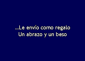 ..Le envfo como regalo

Un abrazo y un beso