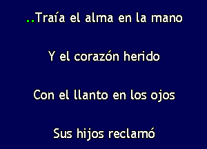 ..Trafa el alma en la mano

Y el corazdn herido

Con el llanto en los ojos

Sus hijos reclamd