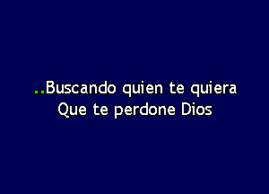 ..Buscando quien te quiera

Que te perdone Dios