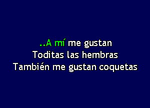 ..A mi me gustan

Toditas las hembras
Tambie'an me gustan coquetas