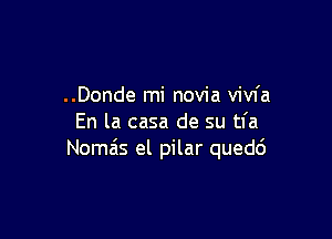 ..Donde mi novia vivfa

En la casa de su tl'a
Nomais el pilar quedc'J