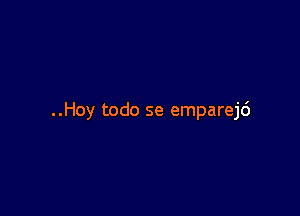 ..Hoy todo se emparejc')