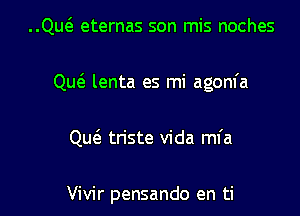 ng eternas son mis noches

Qu6. lenta es mi agom'a

Que'z tn'ste Vida mfa

Vivir pensando en ti