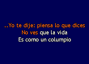 ..Yo te dijet piensa lo que dices

No ves que la Vida
Es como un columpio