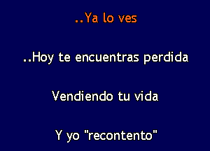 ..Ya lo ves

..Hoy te encuentras perdida

Vendiendo tu vida

Y yo recontento