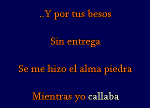 ..Y por tus besos
Sin entrega
Se me hizo e1 alma piedra

Mientras yo callaba