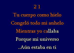 2 1
Tu cuerpo como hielo
Congelt') todo mi anhelo

Mientras yo callaba

Porque mi universe

..A1'1n estaba en ti l