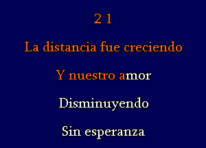 2 1
La distancia fue creciendo
Y nuestro amor
Dismjnuyendo

Sin esperanza