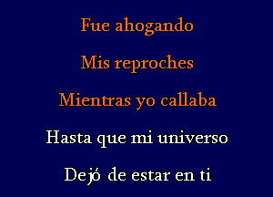 Fue ahogando
Mis reproches

Mientras yo callaba

Hasta que mi universo

Dej6 de estar en ti l
