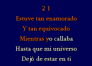 2 1
Estuve tan enamorado
Y tan equivocado

Mientras yo callaba

Hasta que mi universo

Dej6 de estar en ti l