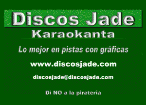 1300s a e
Karaokanta
Lo major en pistas con graiicas

www.discosjado.com

dlscosjadoGdlscosjndtaom

Di NO a la piratetia