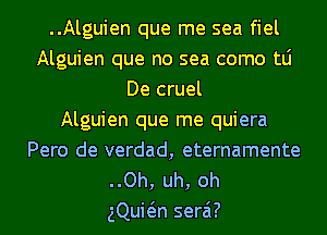 ..Alguien que me sea fiel
Alguien que no sea como tLi
De cruel
Alguien que me quiera
Pero de verdad, eternamente
..Oh, uh, oh
gQuwn serai?