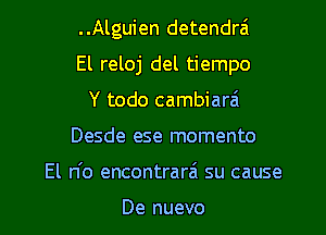 ..Alguien detendrai

El reloj del tiempo

Y todo cambiara't
Desde ese momento
El n'o encontrarai su cause

De nuevo