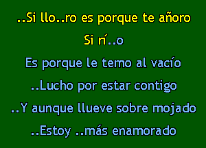 ..Si llo..ro es porque te afioro
Si n'..o
Es porque le temo al vacfo
..Lucho por estar contigo
..Y aunque llueve sobre mojado

..Estoy ..mais enamorado