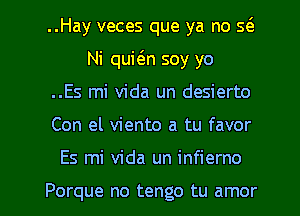 ..Hay veces que ya no g
Ni qukn soy yo
..Es mi Vida un desierto

Con el viento a tu favor

Es mi Vida un infierno

Porque no tengo tu amor l