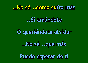 ..No s6. ..como sufro mas

..Si amaindote

0 queri6.ndote olvidar

..No Q ..que mas

Puedo e'