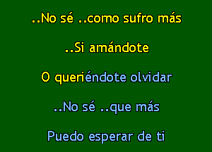 ..No s6. ..como sufro mas

..Si amaindote

0 queri6.ndote olvidar

..No Q ..que mas

Puedo esperar de ti