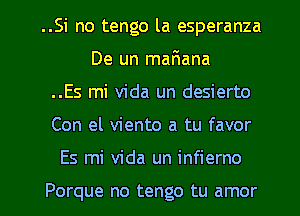 ..Si no tengo la esperanza
De un mar1ana
..Es mi Vida un desierto
Con el viento a tu favor

Es mi Vida un infierno

Porque no tengo tu amor l