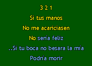 3 2 1
Si tus manos
No me acariciasen

No sen'a feliz

..Si tu boca no besara la ml'a

Podn'a morir