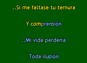 ..Si me faltase tu ternura

Y comprensidn

..Mi Vida perden'a

Toda ilusidn