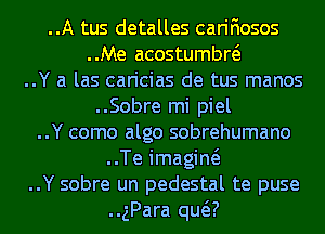 ..A tus detalles carifiosos
..Me acostumbw
..Y a las caricias de tus manos
..Sobre mi piel

..Y como algo sobrehumano
..Te imagiw

..Y sobre un pedestal te puse

..gPara qua)