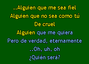 ..Alguien que me sea fiel
Alguien que no sea como tLi
De cruel
Alguien que me quiera
Pero de verdad, eternamente
..Oh, uh, oh
gQuwn serai?