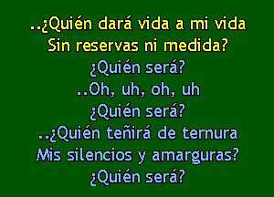 ..gQuwn darai Vida a mi Vida
Sin reservas ni medida?
gQuwn serai?

..Oh, uh, oh, uh
gQuwn serai?
..gQuwn tefiirai de ternura
Mis silencios y amarguras?
gQuwn serai?