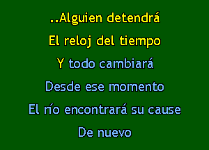 ..Alguien detendrai

El reloj del tiempo

Y todo cambiara't
Desde ese momento
El n'o encontrarai su cause

De nuevo