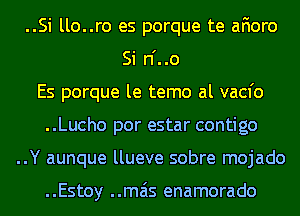 ..Si llo..ro es porque te afioro
Si n'..o
Es porque le temo al vacfo
..Lucho por estar contigo
..Y aunque llueve sobre mojado

..Estoy ..mais enamorado