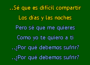 E que es difl'cil compartir
Los dl'as y las noches
Pero Q que me quieres
Como yo te quiero a ti
..gPor qw debemos sufrir?

..gPor qw debemos sufrir?