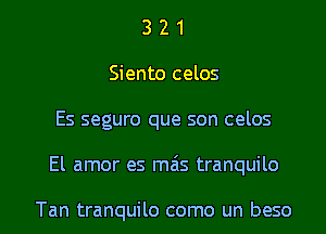 3 2 1
Siento celos

Es seguro que son celos

El amor es mais tranquilo

Tan tranquilo como un beso