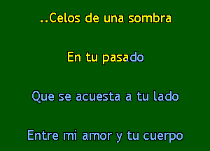 ..Celos de una sombra
En tu pasado

Que se acuesta a tu lado

Entre mi amor y tu cuerpo