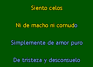 Siento celos

Ni de macho ni cornudo

Simplemente de amor puro

De tristeza y desconsuelo