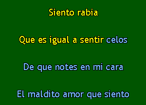 Siento rabia
Que es igual a sentir celos

De que notes en mi cara

El maldito amor que Siento l