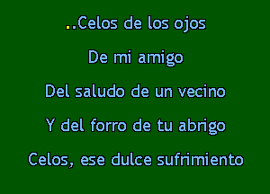 ..Celos de los ojos
De mi amigo
Del saludo de un vecino
Y del forro de tu abrigo

Celos, ese dulce sufrimiento